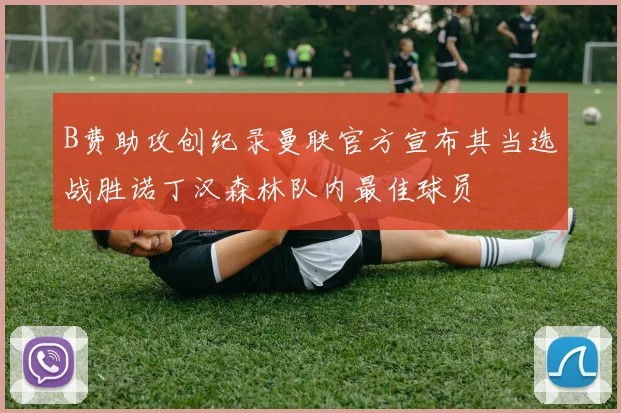 B费助攻创纪录曼联官方宣布其当选战胜诺丁汉森林队内最佳球员