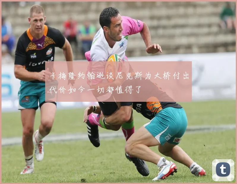 卡梅隆约翰逊谈尼克斯为大桥付出代价如今一切都值得了