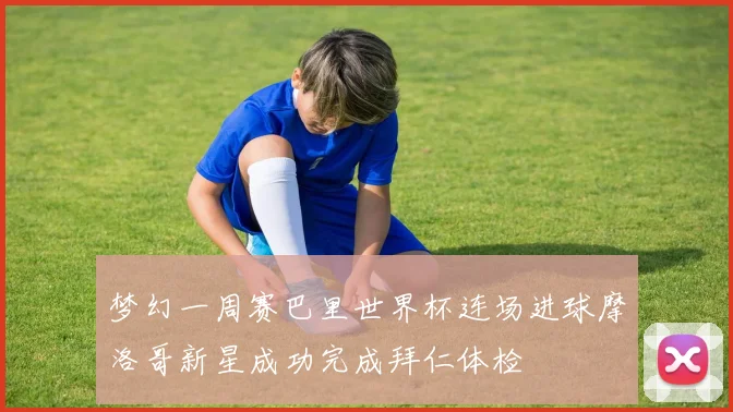 梦幻一周赛巴里世界杯连场进球摩洛哥新星成功完成拜仁体检