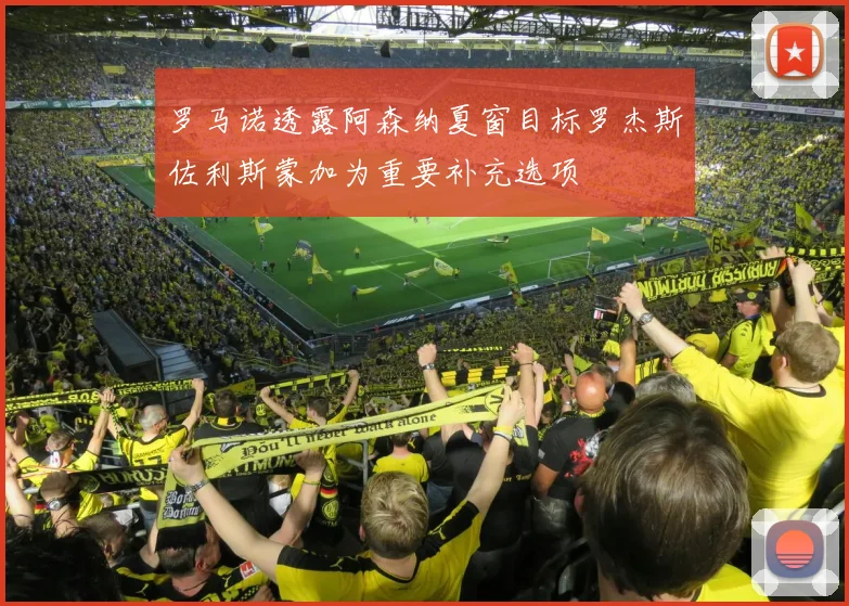 罗马诺透露阿森纳夏窗目标罗杰斯佐利斯蒙加为重要补充选项