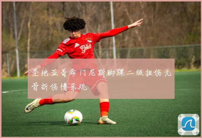 圣地亚哥希门尼斯脚踝二级扭伤无骨折伤情乐观