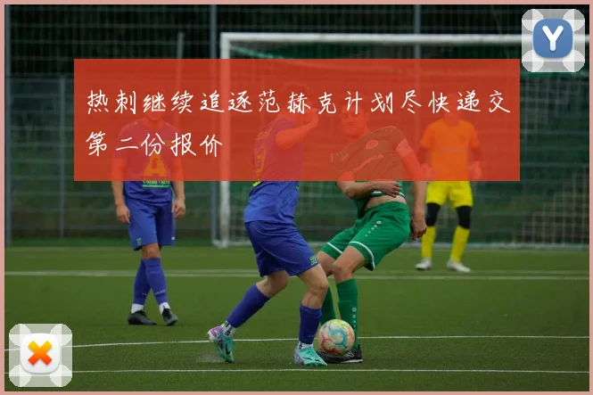 热刺继续追逐范赫克计划尽快递交第二份报价