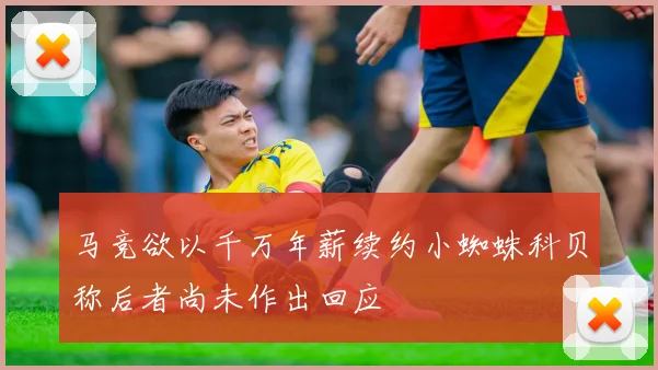 马竞欲以千万年薪续约小蜘蛛科贝称后者尚未作出回应