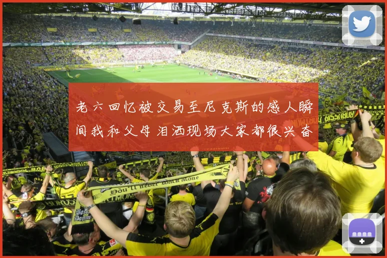老六回忆被交易至尼克斯的感人瞬间我和父母泪洒现场大家都很兴奋