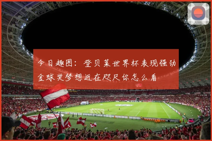 今日趣图：登贝莱世界杯表现强劲金球奖梦想近在咫尺你怎么看